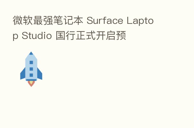 微软   强笔记本 Surface Laptop Studio 国行正式开启预