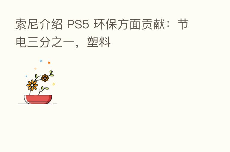 索尼介绍 PS5 环保方面贡献：节电三分之一，塑料