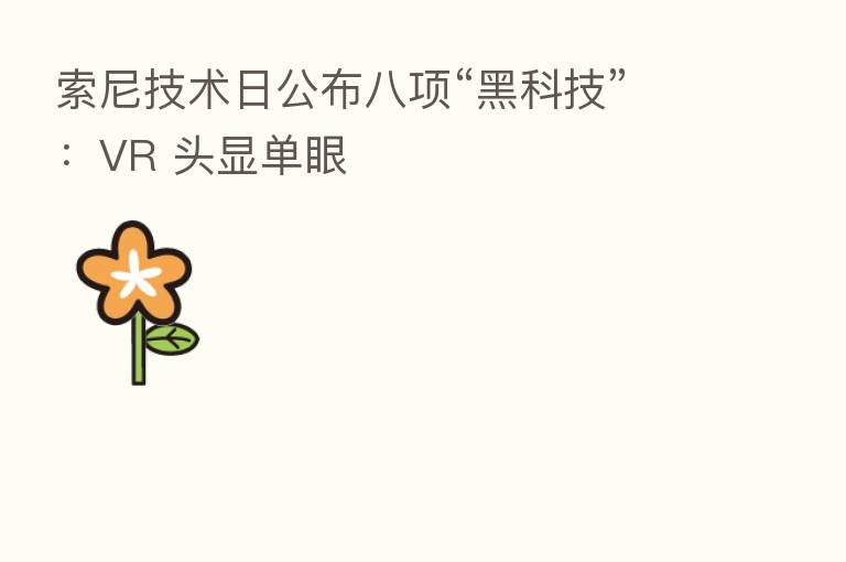 索尼技术日公布八项“黑科技”:VR 头显单眼