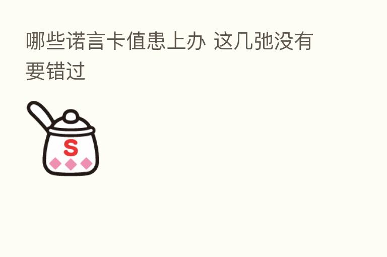 哪些诺言卡值患上办 这几弛没有要错过
