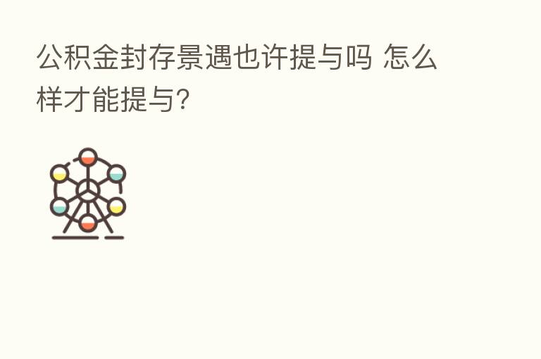 公积金封存景遇也许提与吗 怎么样才能提与？