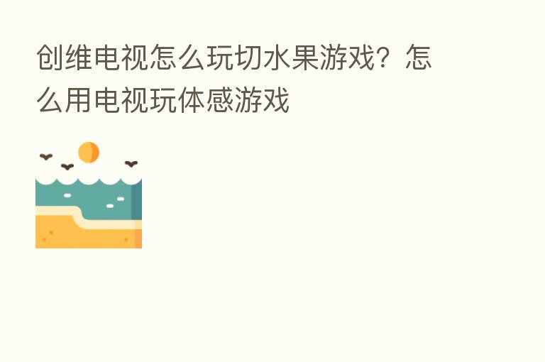 创维电视怎么玩切水果游戏？怎么用电视玩体感游戏
