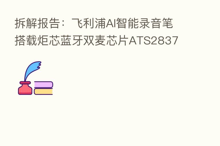 拆解报告:飞利浦AI智能录音笔搭载炬芯蓝牙双麦芯片ATS2837