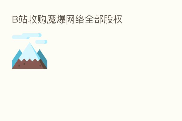 B站收购魔爆网络全部股权