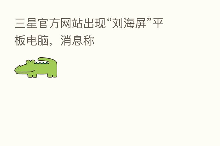 三星官方网站出现“刘海屏”平板电脑，消息称