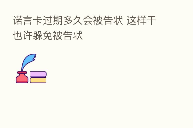 诺言卡过期多久会被告状 这样干也许躲免被告状