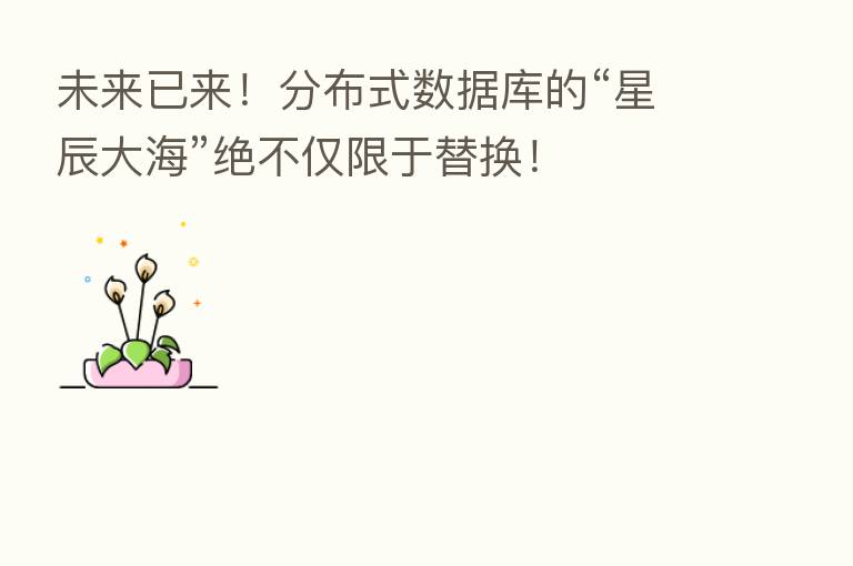 未来已来！分布式数据库的“星辰大海”绝不仅限于替换！