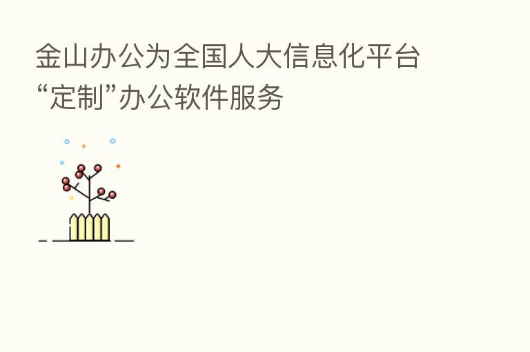 金山办公为全国人大信息化平台“定制”办公软件服务