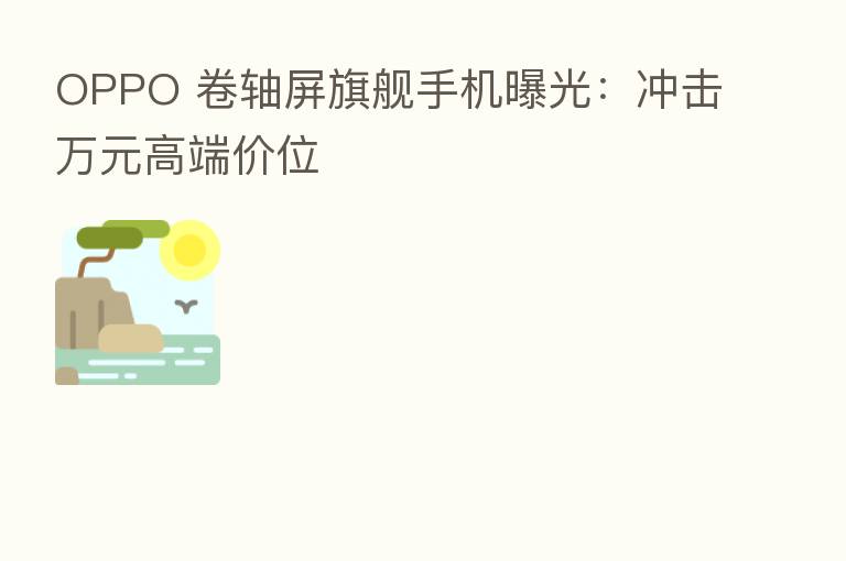 OPPO 卷轴屏旗舰手机曝光：冲击万元高端价位