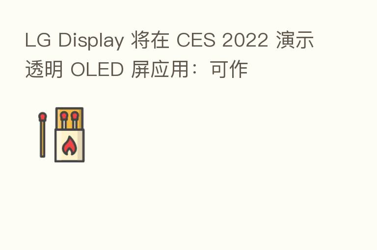 LG Display 将在 CES 2022 演示透明 OLED 屏应用:可作