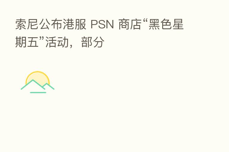 索尼公布港服 PSN 商店“黑色星期五”活动，部分