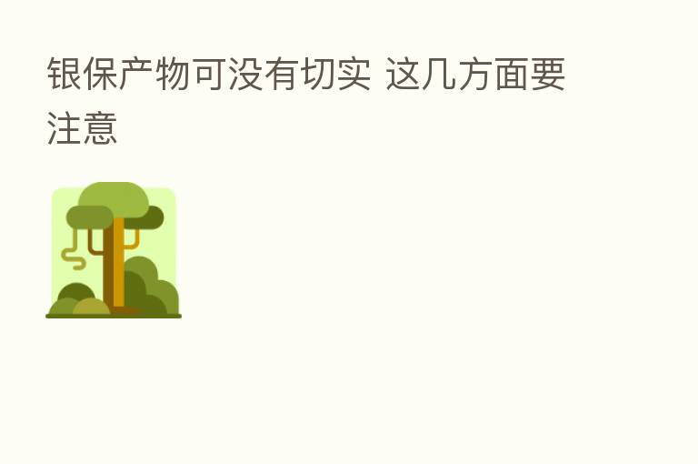 银保产物可没有切实 这几方面要注意