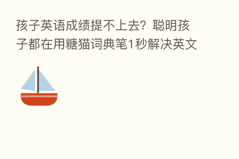 孩子英语成绩提不上去?聪明孩子都在用糖猫词典笔1秒解决英文难题