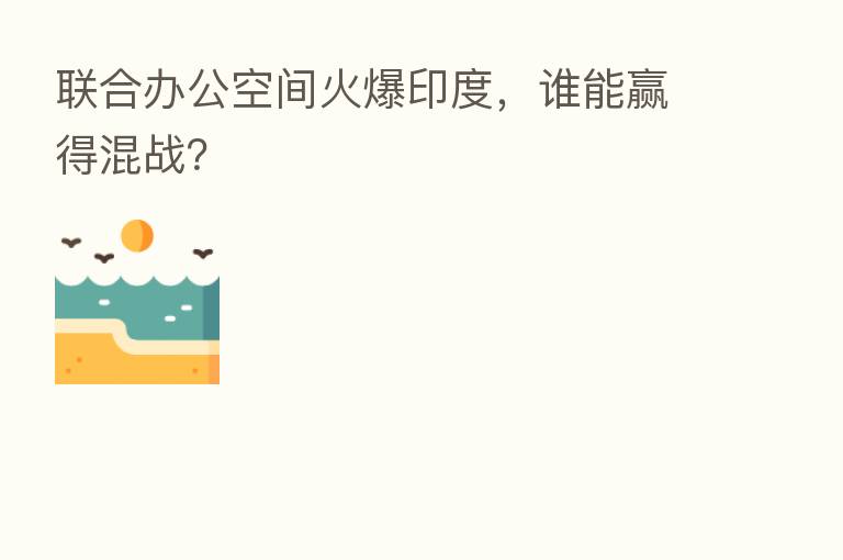 联合办公空间火爆印度,谁能赢得混战?