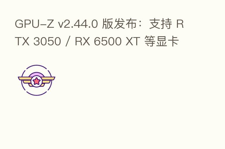 GPU-Z v2.44.0 版发布:支持 RTX 3050 / RX 6500 XT 等显卡
