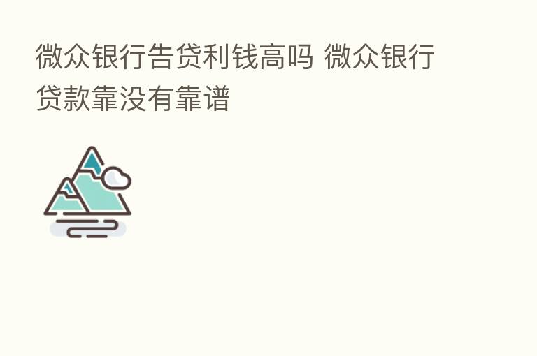 微众银行告贷利前高吗 微众银行贷款靠没有靠谱