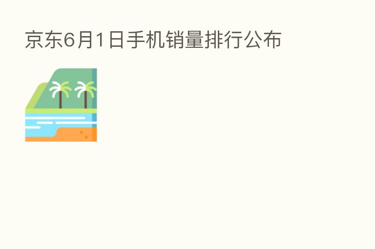 京东6月1日手机销量排行公布