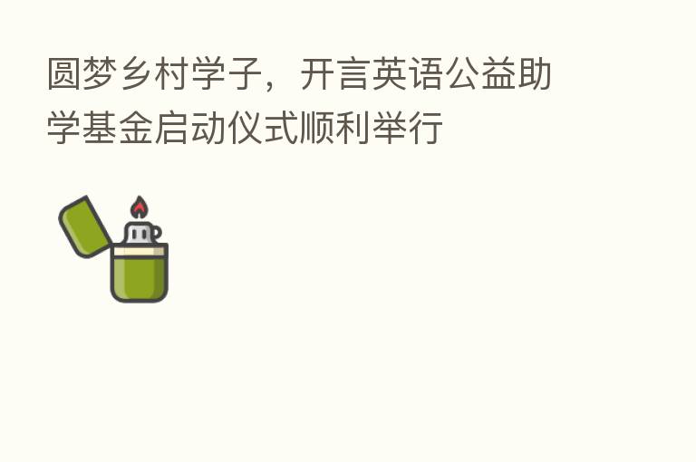 圆梦乡村学子，开言英语公益助学基金启动仪式顺利举行