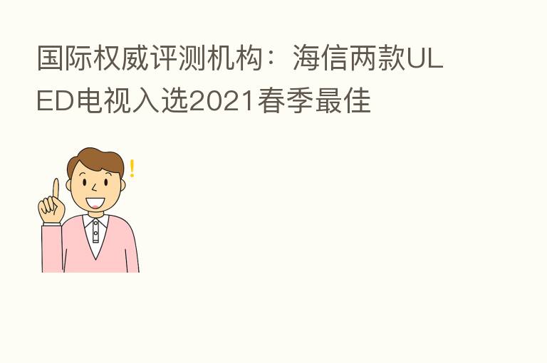 国际权威评测机构:海信两款ULED电视入选2021春季 佳