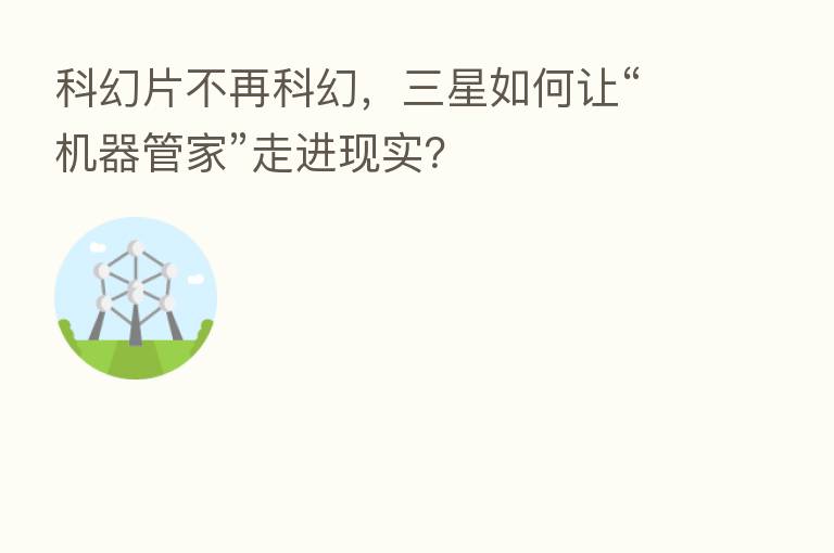 科幻片不再科幻，三星如何让“机器管家”走进现实？