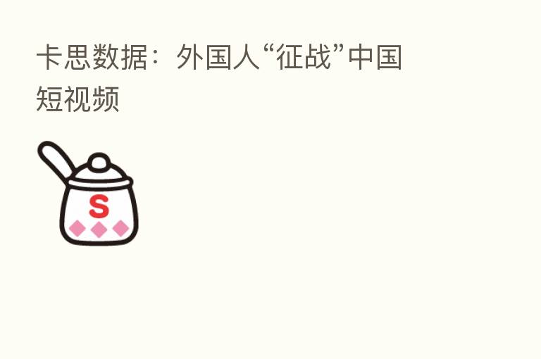 卡思数据：外国人“征战”中国短视频