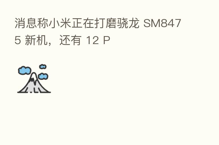 消息称小米正在打磨骁龙 SM8475 新机，还有 12 P