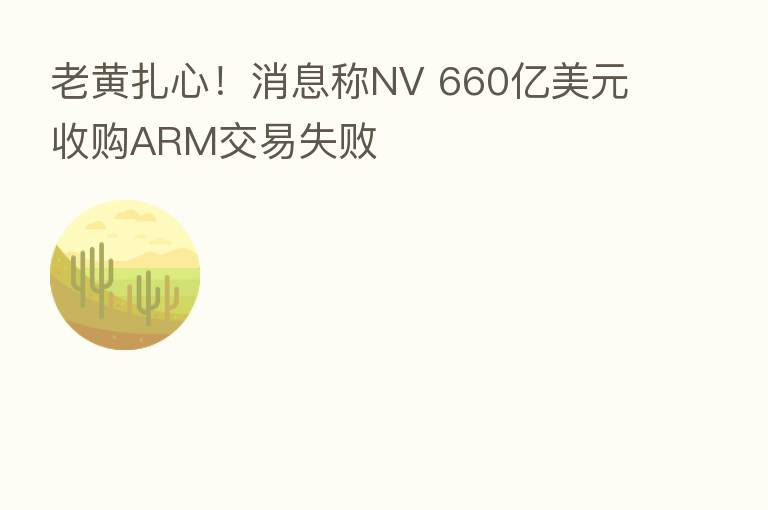 老黄扎心!消息称NV 660亿美元收购ARM交易失败