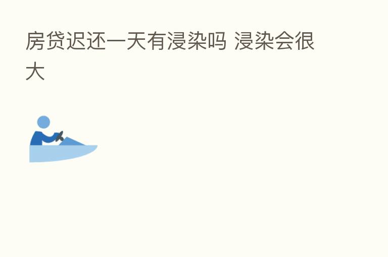 房贷迟还一天有浸染吗 浸染会很大