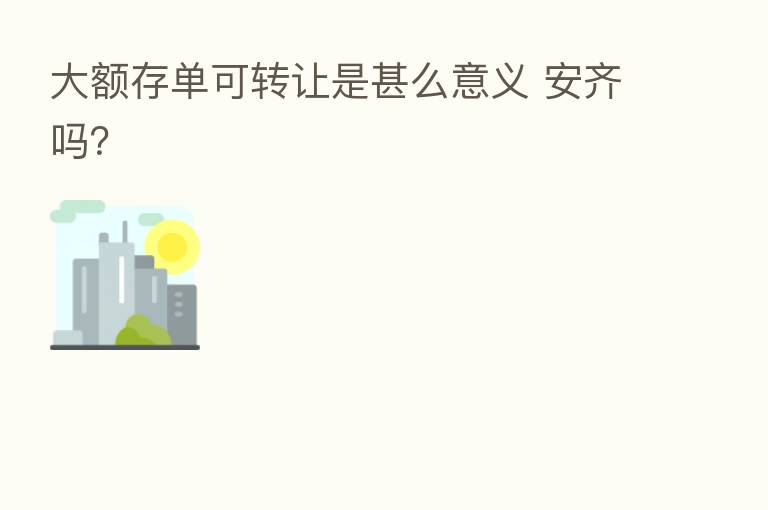 大额存单可转让是甚么意义 安齐吗？