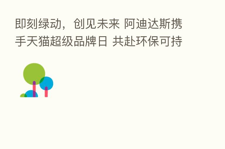 即刻绿动,创见未来 阿迪达斯携手天猫超级品牌日 共赴环保可持续愿景