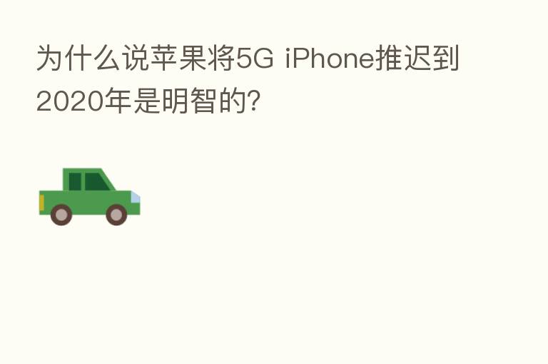 为什么说苹果将5G iPhone推迟到2020年是明智的?
