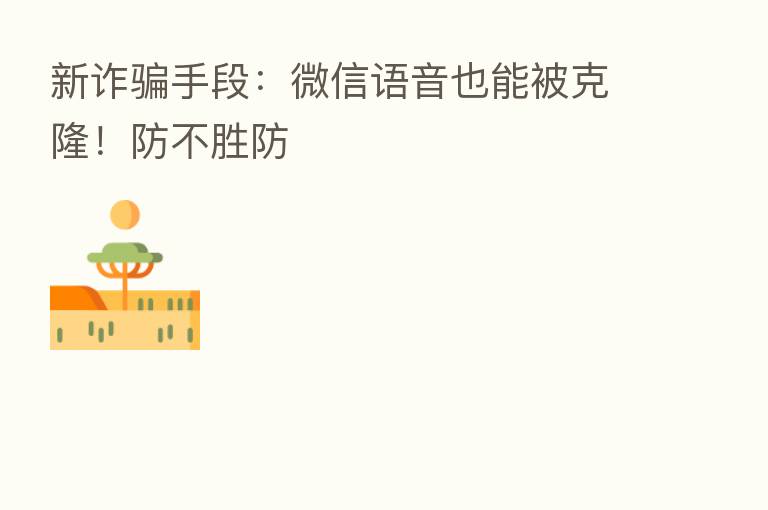 新诈骗手段：微信语音也能被克隆！防不胜防