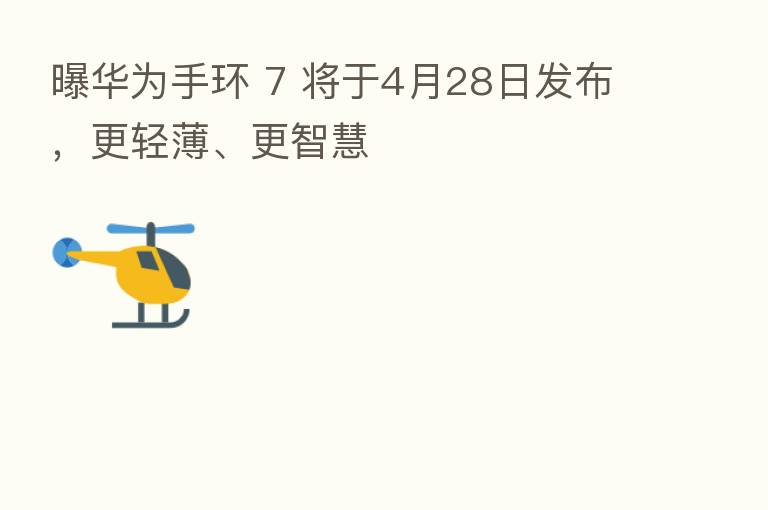 曝华为手环 7 将于4月28日发布，更轻薄、更智慧