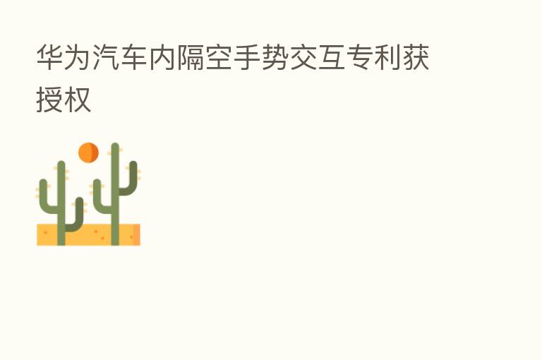 华为汽车内隔空手势交互专利获授权