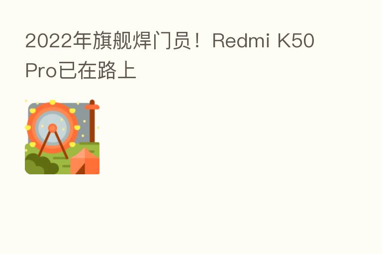 2022年旗舰焊门员！Redmi K50 Pro已在路上