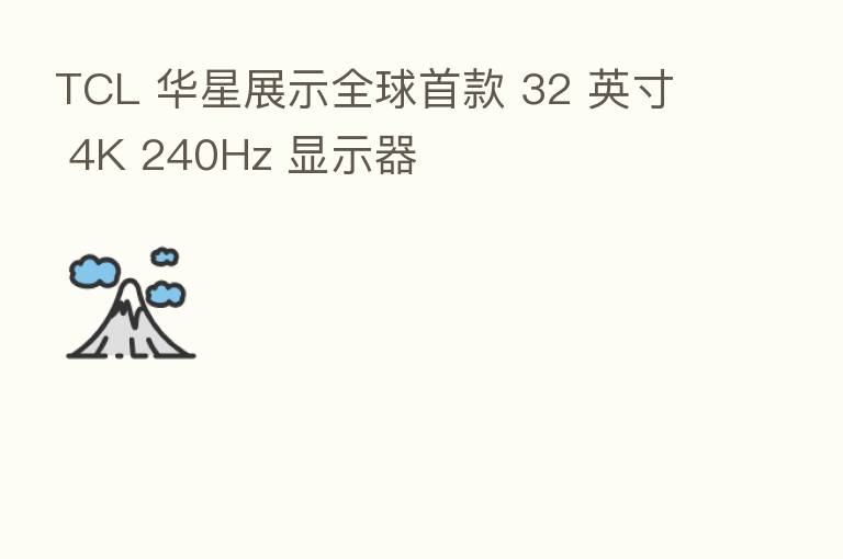 TCL 华星展示全球首款 32 英寸 4K 240Hz 显示器