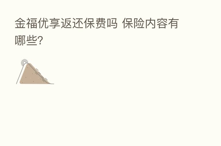 金福优享返还保费吗       内容有哪些？