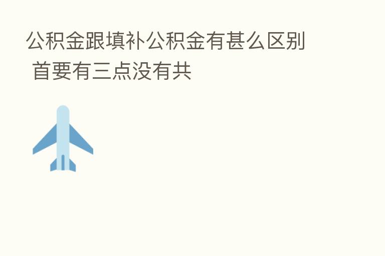 公积金跟填补公积金有甚么区别 首要有三点没有共