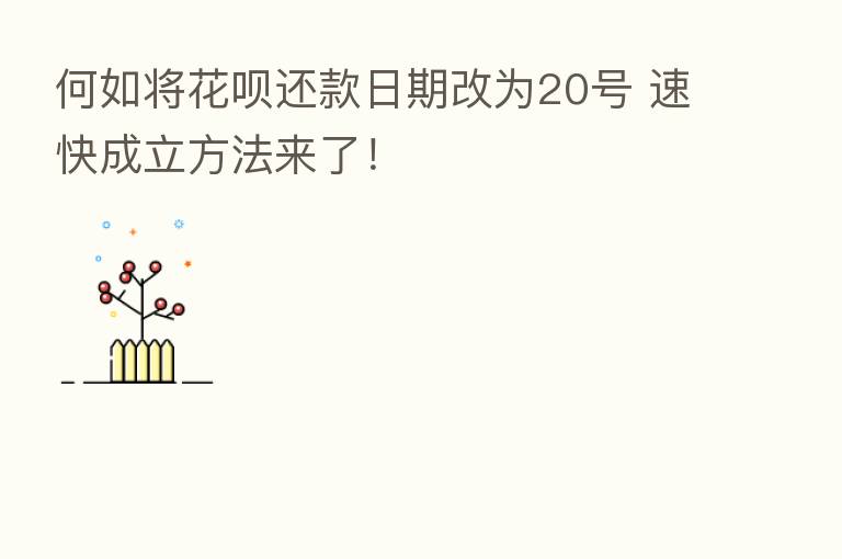 何如将花呗还款日期改为20号 速快成立方法来了!