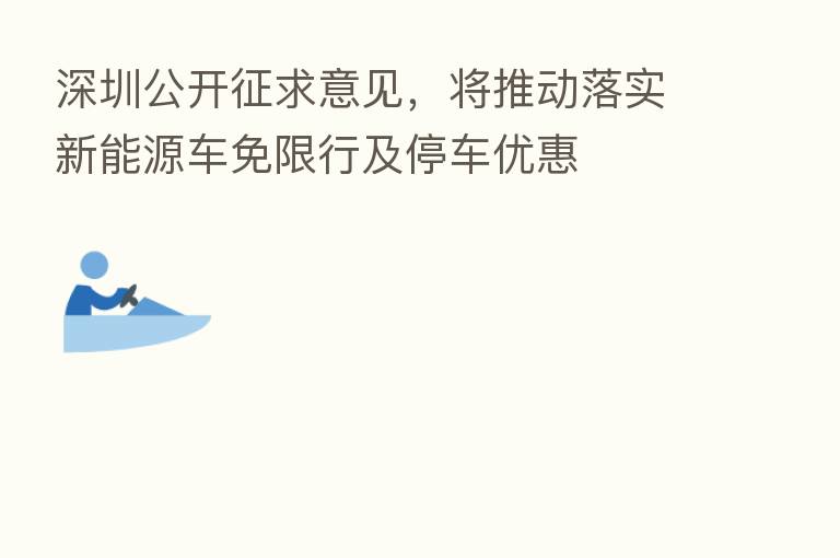 深圳公开征求意见,将推动落实新能源车免限行及停车优惠