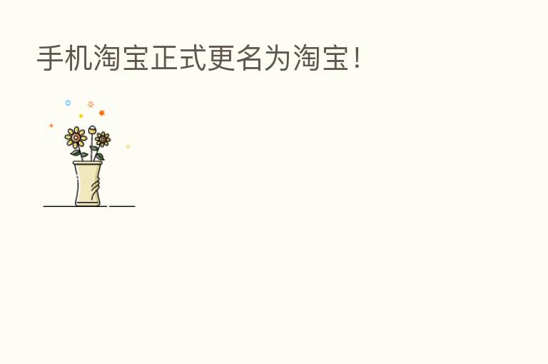 手机淘宝正式更名为淘宝!