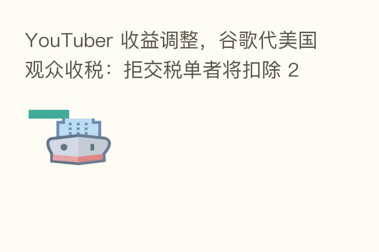 YouTuber 收益调整，谷歌代美国观众收税：拒交税单者将扣除 24% 收入