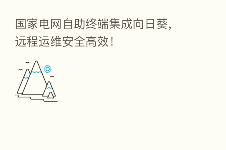 国家电网自助终端集成向日葵，远程运维安全高效！