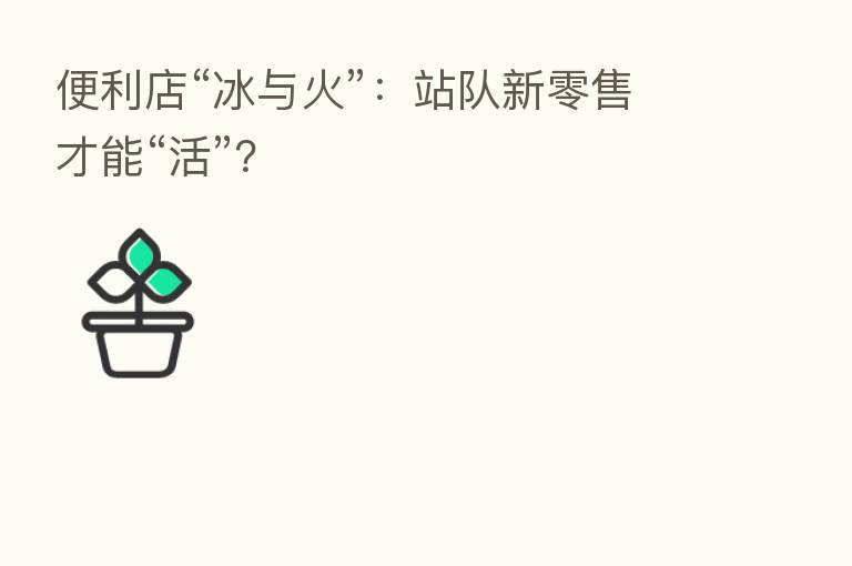 便利店“冰与火”:站队新零售才能“活”?