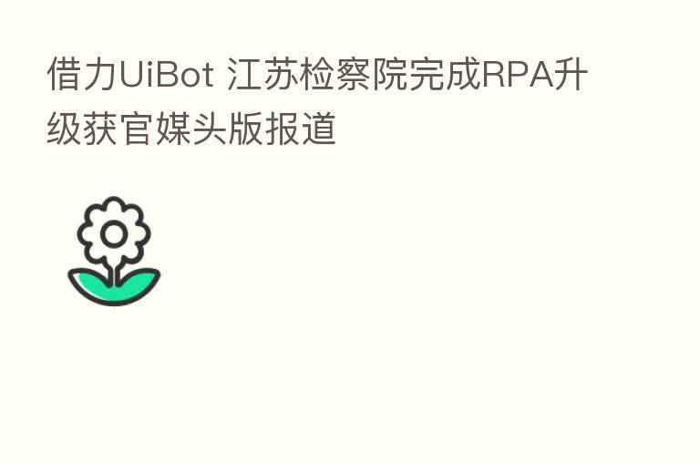 借力UiBot 江苏检察院完成RPA升级获官媒头版报道