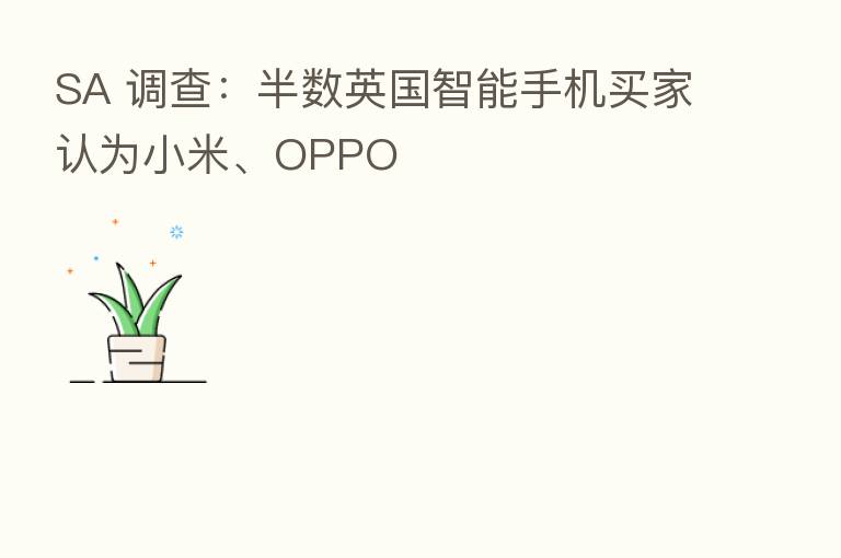SA 调查：半数英国智能手机买家认为小米、OPPO