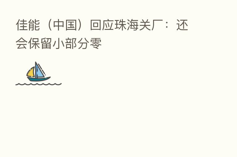 佳能(中国)回应珠海关厂:还会保留小部分零