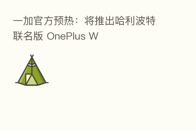 一加官方预热：将推出哈利波特联名版 OnePlus W