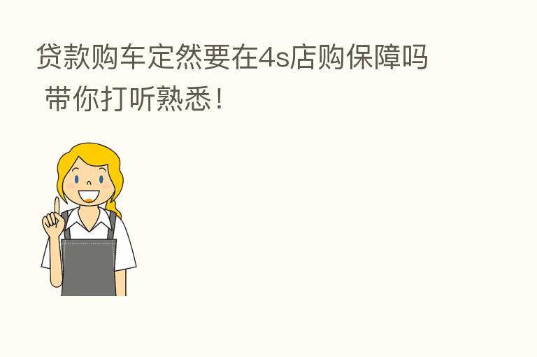 贷款购车定然要在4s店购保障吗 带你打听熟悉!