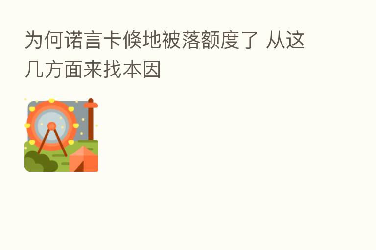 为何诺言卡倏地被落额度了 从这几方面来找本因